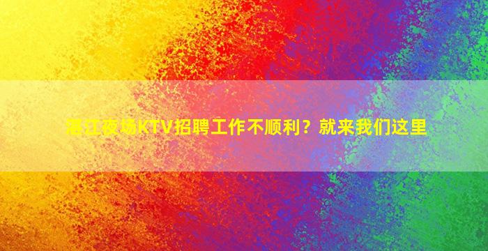 湛江夜场KTV招聘工作不顺利？就来我们这里